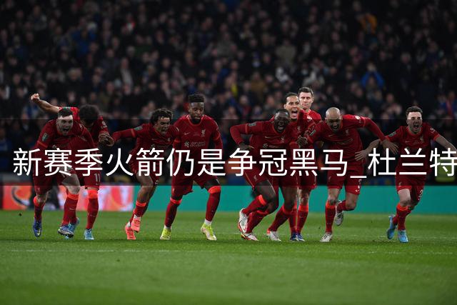 新赛季火箭仍是争冠黑马 杜兰特则有望继续打出MVP票选前十的表现