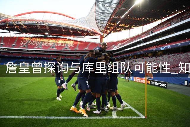 詹皇曾探询与库里组队可能性 知情人曝关键条件：必须另投新主